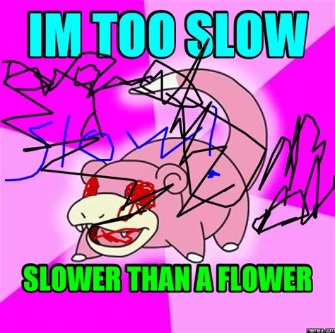 Im Too Slow Slower Than A Flower