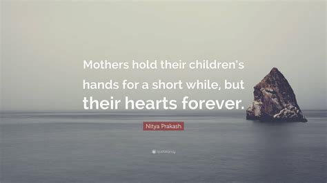 Nitya Prakash Quote “mothers Hold Their Childrens Hands For A Short