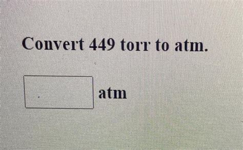 Solved Convert 449 Torr To Atm Atm