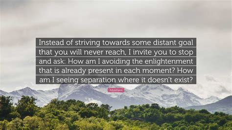 Adyashanti Quote Instead Of Striving Towards Some Distant Goal That