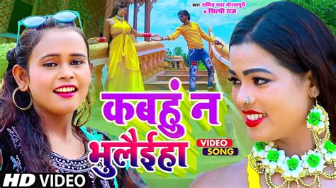 video शिल्पी राज कबहुँ न भुलैईहा shilpi raj amit star gorakhpuri bhojpuri song
