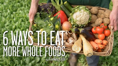 6 Simple Ways To Eat More Whole Foods Healthy Eating Cooking Light