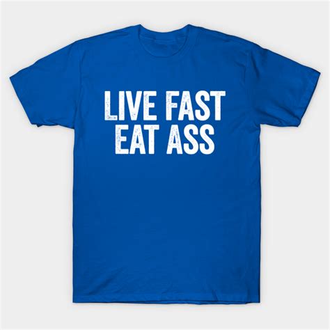 live fast eat ass blue live fast eat ass t shirt teepublic