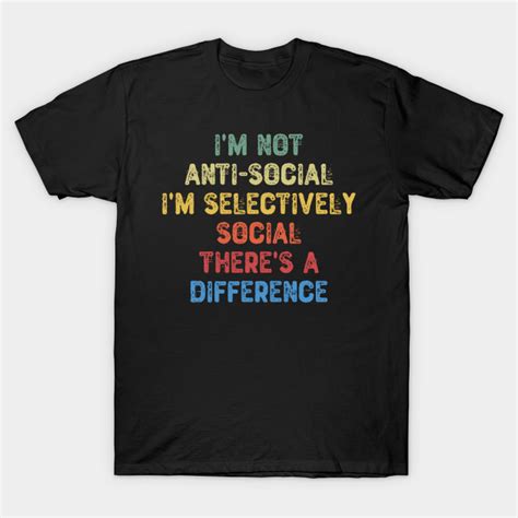 Im Not Anti Social Im Selectively Social Theres A Difference Anti