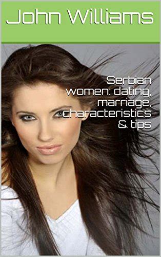 Serbian Women Dating Marriage Characteristics And Tips Williams John 9781717900388 Amazon