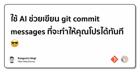 ใช้ Ai ช่วยเขียน Git Commit Messages ที่จะทำให้คุณโปรได้ทันที 😎 Kongvut S Blog