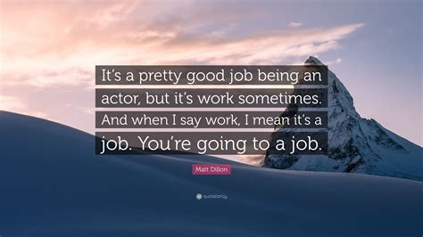 Matt Dillon Quote “its A Pretty Good Job Being An Actor But Its