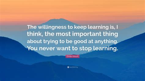Emile Hirsch Quote The Willingness To Keep Learning Is I Think The