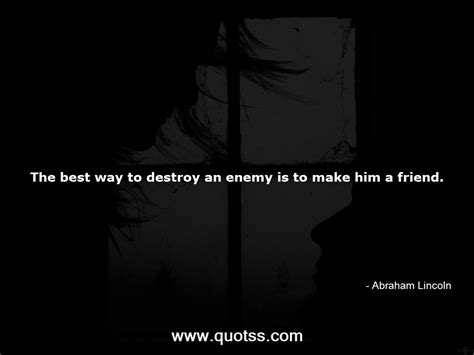 The Best Way To Destroy An Enemy Is To Make Him A Friend Abraham