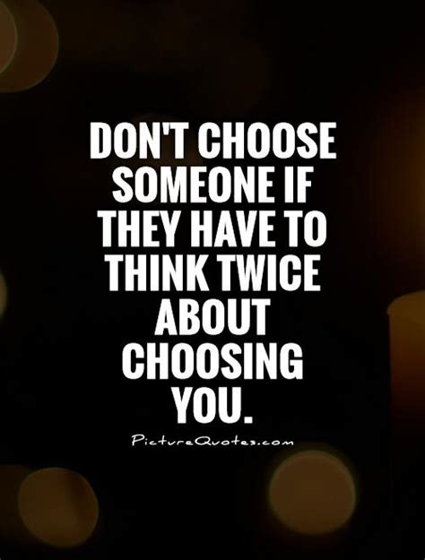 Dont Choose Someone If They Have To Think Twice About Choosing