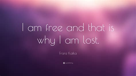 Check spelling or type a new query. Franz Kafka Quote: "I am free and that is why I am lost."