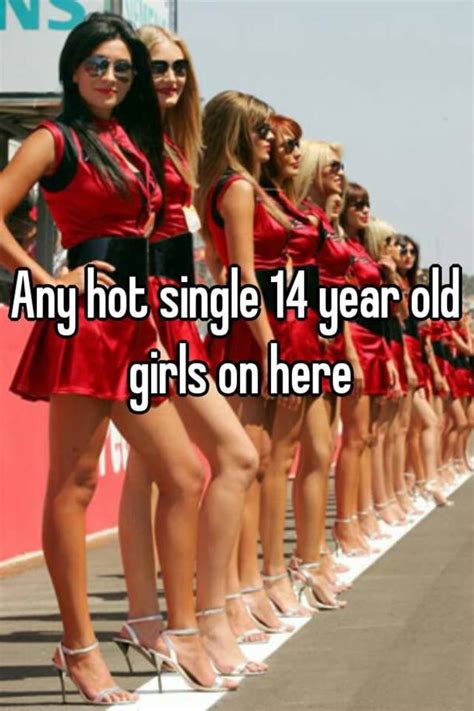 Any Hot Single 14 Year Old Girls On Here