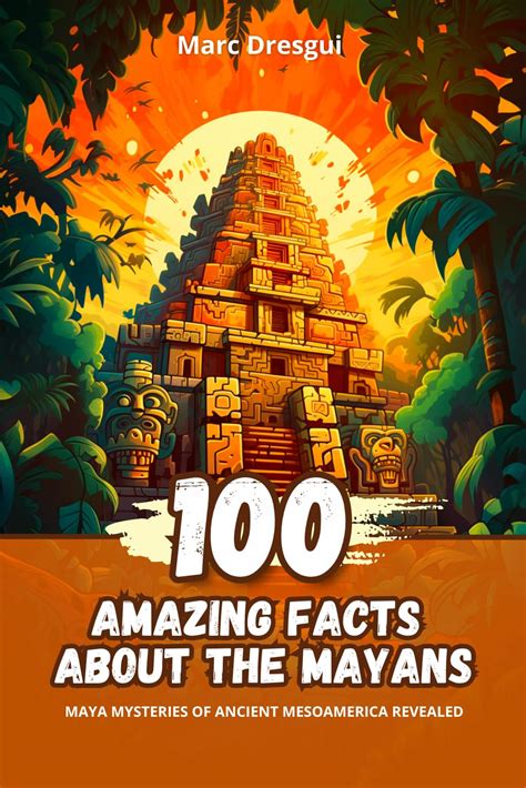 100 Amazing Facts About The Mayans Maya Mysteries Of Ancient