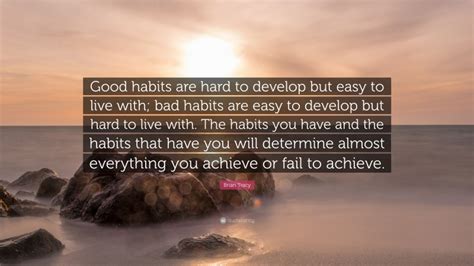 Brian Tracy Quote “good Habits Are Hard To Develop But Easy To Live