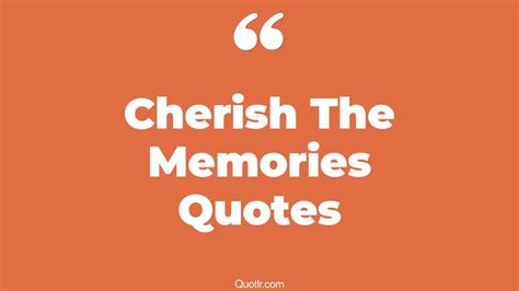 35 Professional Cherish The Memories Quotes That Will Unlock Your True