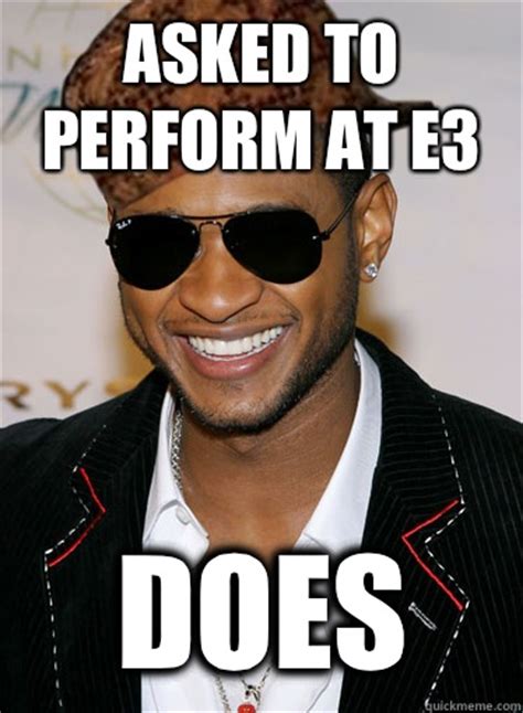 Asked To Perform At E3 Does Scumbag Usher Quickmeme