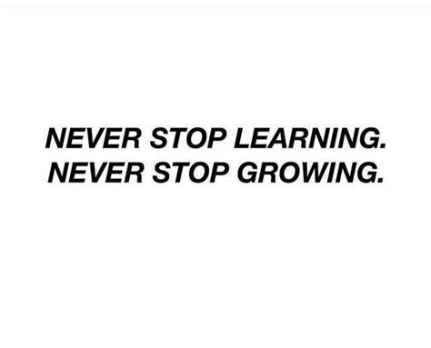 Never Stop Learning Never Stop Growing Knowledge Quotes Never Stop