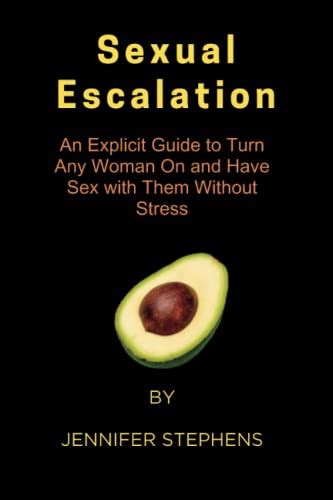 Sexual Escalation An Explicit Guide To Turn Any Woman On And Have Sex With Them Without Stress