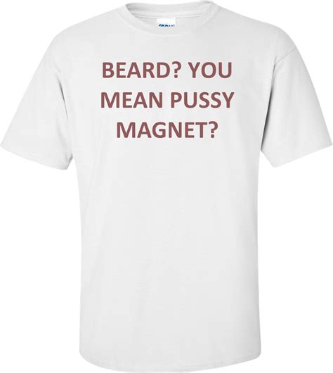 Beard You Mean Pussy Magnet Shirt
