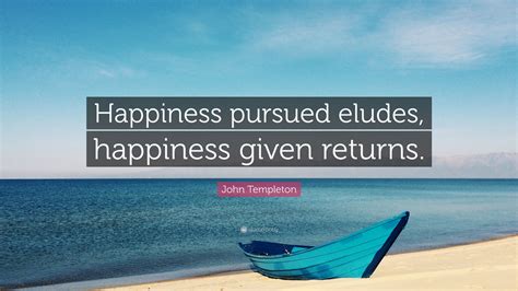 John Templeton Quote Happiness Pursued Eludes Happiness Given Returns