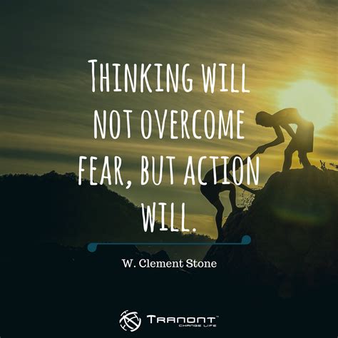 Thinking Will Not Overcome Fear But Action Will W Clement Stone
