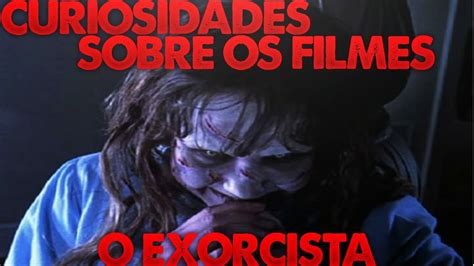 Curiosidades Sobre Os Filmes O Exorcista Youtube