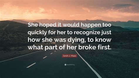 Sarah J Maas Quote She Hoped It Would Happen Too Quickly For Her To Recognize Just How She
