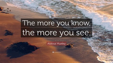 Aldous Huxley Quote The More You Know The More You See