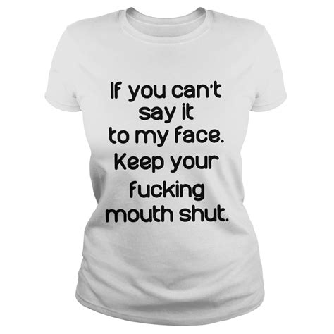 If You Cant Say It To My Face Keep Your Fucking Mouth Shut Shirt