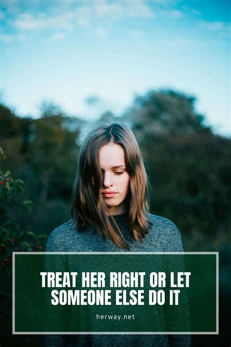 Treat Her Right Or Let Someone Else Do It