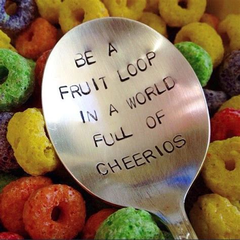 Be A Fruit Loop In A World Full Of Cheerios Fruit Fruit Loops