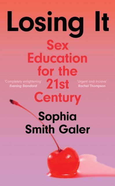 Losing It Sex Education For The 21st Century Sophia Smith Galer