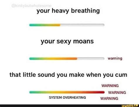 Your Heavy Breathing Your Sexy Moans Warning That Little Sound You Make