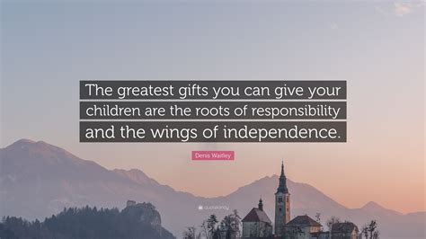 Denis Waitley Quote The Greatest Ts You Can Give Your Children Are