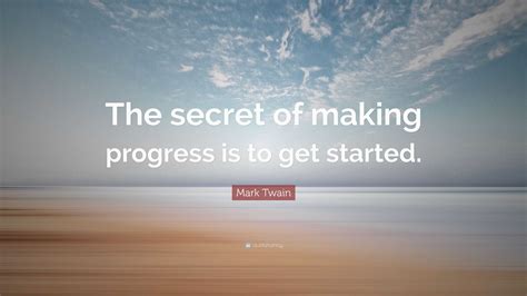 Mark Twain Quote The Secret Of Making Progress Is To Get Started