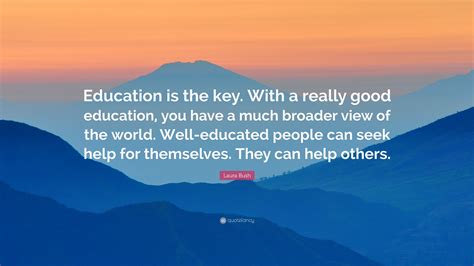 Laura Bush Quote “education Is The Key With A Really Good Education