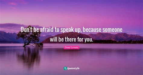 Dont Be Afraid To Speak Up Because Someone Will Be There For You