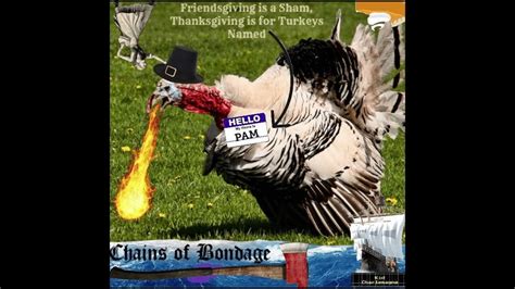 chains of bondage friendsgiving is a sham thanksgiving is for turkeys named pam youtube
