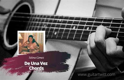 Selena Gomez De Una Vez Chords For Guitar Ukulele And Piano Guitartwitt