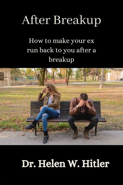 after breakup how to make your ex run back to you after a breakup by dr helen w hitler