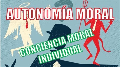 CaracterÍsticas De La AutonomÍa Moral Y Conciencia Moral Individual