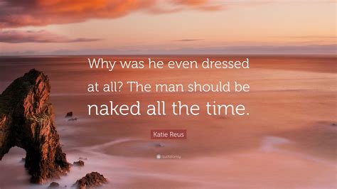 Katie Reus Quote Why Was He Even Dressed At All The Man Should Be