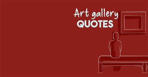 Art Gallery Quotes 24 From Collectors Curators Museums