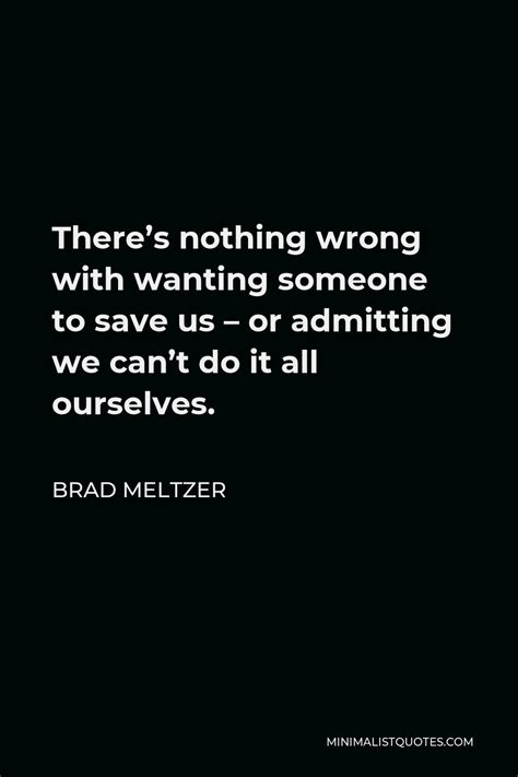 Brad Meltzer Quote Theres Nothing Wrong With Wanting Someone To Save
