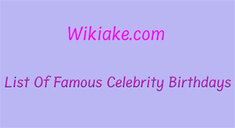 List Of Famous Celebrity Birthdays Wikiake