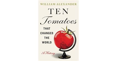 Ten Tomatoes That Changed The World A History By William Alexander