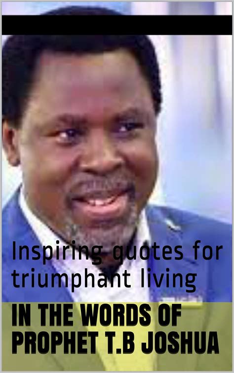 In The Words Of Prophet Tb Joshua Inspiring Quotes For Triumphant