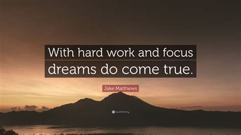 Jake Matthews Quote With Hard Work And Focus Dreams Do Come True