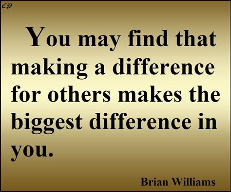 You May Find That Making A Difference For Others Makes The Biggest