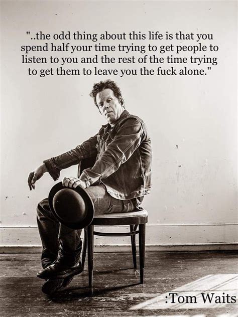 Tom Waits Quote The Odd Thing About This Life Tom Waits Quotes